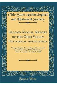 Second Annual Report of the Ohio Valley Historical Association: Comprising the Proceedings of the Second Annual Meeting, Held at Marietta, Ohio, November 28 and 29, 1908 (Classic Reprint)