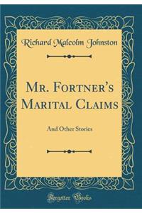 Mr. Fortner's Marital Claims: And Other Stories (Classic Reprint)