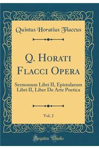 Q. Horati Flacci Opera, Vol. 2: Sermonum Libri II, Epistularum Libri II, Liber De Arte Poetica (Classic Reprint)