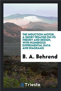 The Induction Motor. A Short Treatise on Its Theory and Design, with Numerous Experimental Data and Diagrams