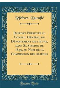 Rapport Prï¿½sentï¿½ Au Conseil Gï¿½nï¿½ral Du Dï¿½partement de l'Eure, Dans Sa Session de 1839, Au Nom de la Commission Des Aliï¿½nï¿½s (Classic Reprint)