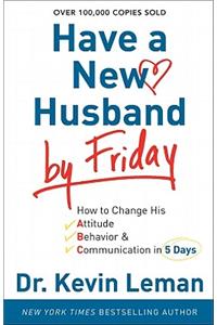 Have a New Husband by Friday – How to Change His Attitude, Behavior & Communication in 5 Days