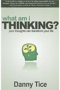 What Am I Thinking?: Your Thoughts Can Transform Your Life