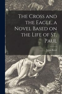 The Cross and the Eagle, a Novel Based on the Life of St. Paul
