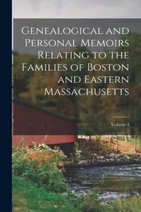 Genealogical and Personal Memoirs Relating to the Families of Boston and Eastern Massachusetts; Volume 4