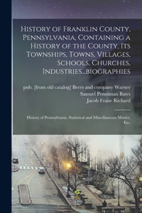 History of Franklin County, Pennsylvania, Containing a History of the County, its Townships, Towns, Villages, Schools, Churches, Industries...biographies