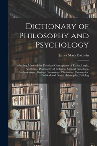 Dictionary of Philosophy and Psychology; Including Many of the Principal Conceptions of Ethics, Logic, Aesthetics, Philosophy of Religion, Mental Pathology, Anthropology, Biology, Neurology, Physiology, Economics, Political and Social Philosophy, P