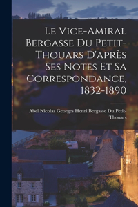Vice-Amiral Bergasse Du Petit-Thouars D'après Ses Notes Et Sa Correspondance, 1832-1890