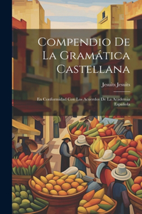 Compendio de la Gramática Castellana: En Conformidad con los Acuerdos de la Academia Española