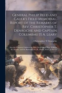 General Philip Reed and Caulk's Field Memorial. Report of the Remarks of Rev. Christopher T. Denroche and Captain Columbms [!] A. Leary; Also the Historical Address on That Occasion of Hon. William M. Marine, and the Remarks of A.K. Hadel, M.D., at