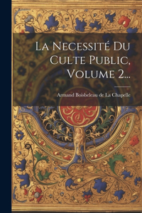 Necessité Du Culte Public, Volume 2...