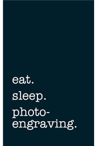 eat. sleep. photoengraving. - Lined Notebook