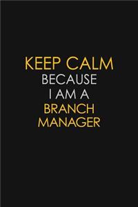 Keep Calm Because I Am A Branch Manager