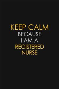 Keep Calm Because I Am A Registered Nurse