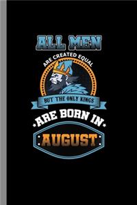 All men are created equal but the only kings are born in August