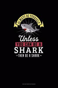 Always Be Yourself Unless You Can Be A Shark Then Be A Shark