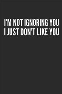 I'm Not Ignoring You I Just Don't Like You
