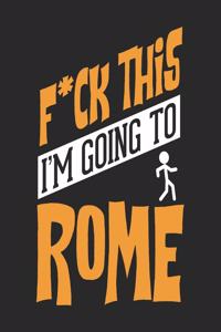 F*CK THIS I'M GOING TO Rome