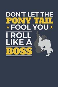 Don't Let The Pony Tail Fool You I Roll Like A Boss