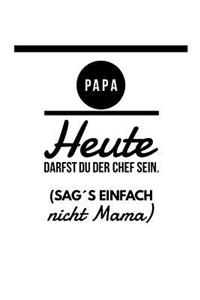 Papa heute darfst du der Chef sein. (Sag´s einfach nicht Mama)
