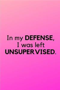 In my DEFENSE, I was left UNSUPERVISED.