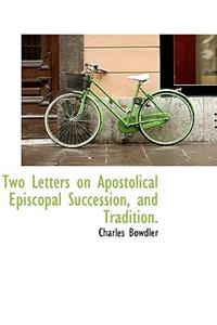 Two Letters on Apostolical Episcopal Succession, and Tradition.