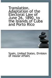 Translation. Adaptation of the Electoral Law of June 26, 1890, to the Islands of Cuba and Porto Rico