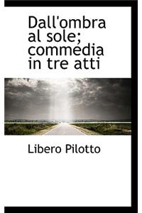 Dall'ombra Al Sole; Commedia in Tre Atti