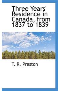 Three Years' Residence in Canada, from 1837 to 1839