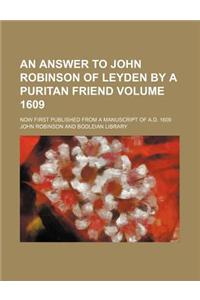 An Answer to John Robinson of Leyden by a Puritan Friend Volume 1609; Now First Published from a Manuscript of A.D. 1609