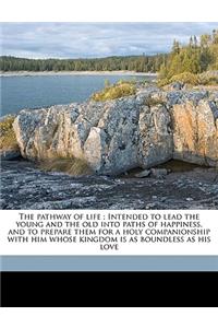 The pathway of life; Intended to lead the young and the old into paths of happiness, and to prepare them for a holy companionship with him whose kingdom is as boundless as his love