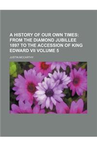 A History of Our Own Times; From the Diamond Jubillee 1897 to the Accession of King Edward VII Volume 5