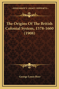 The Origins Of The British Colonial System, 1578-1660 (1908)