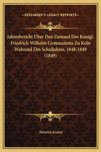 Jahresbericht Uber Den Zustand Des Konigl. Friedrich Wilhelm Gymnasiums Zu Koln Wahrend Des Schuljahres, 1848-1849 (1849)