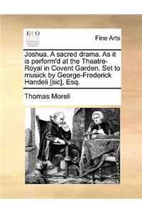 Joshua. a Sacred Drama. as It Is Perform'd at the Theatre-Royal in Covent Garden. Set to Musick by George-Frederick Handeli [sic], Esq.