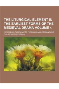 The Liturgical Element in the Earliest Forms of the Medieval Drama; With Special Reference to the English and German Plays Volume 4