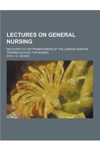 Lectures on General Nursing; Delivered to the Probationers of the London Hospital Training School for Nurses