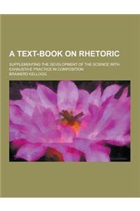A Text-Book on Rhetoric; Supplementing the Development of the Science with Exhaustive Practice in Composition