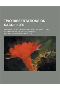 Two Dissertations on Sacrifices; The First, on All the Sacrifices of the Jews ...; The Second, on the Sacrifice of Christ ...