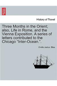 Three Months in the Orient; Also, Life in Rome, and the Vienna Exposition. a Series of Letters Contributed to the Chicago 