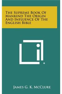 The Supreme Book of Mankind the Origin and Influence of the English Bible