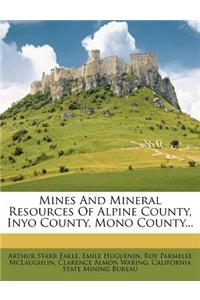 Mines and Mineral Resources of Alpine County, Inyo County, Mono County...