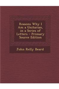 Reasons Why I Am a Unitarian, in a Series of Letters
