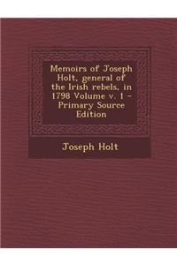 Memoirs of Joseph Holt, General of the Irish Rebels, in 1798 Volume V. 1 - Primary Source Edition