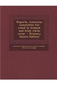 Reports, American Committee for Relief in Ireland, and Irish White Cross