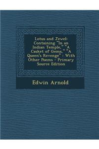 Lotus and Jewel: Containing in an Indian Temple, a Casket of Gems, a Queen's Revenge: With Other Poems: Containing in an Indian Temple, a Casket of Gems, a Queen's Revenge: With Other Poems