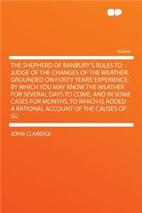 The Shepherd of Banbury's Rules to Judge of the Changes of the Weather, Grounded on Forty Years' Experience