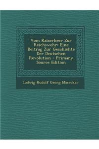 Vom Kaiserheer Zur Reichswehr: Eine Beitrag Zur Geschichte Der Deutschen Revolution - Primary Source Edition