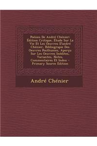 Poesies de Andre Chenier: Edition Critique, Etude Sur La Vie Et Les Oeuvres D'Andre Chenier, Bibliograpie Des Oeuvres Posthumes, Apercu Sur Les
