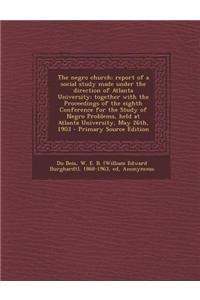 The Negro Church; Report of a Social Study Made Under the Direction of Atlanta University; Together with the Proceedings of the Eighth Conference for